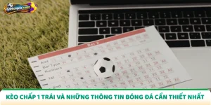 Kèo Chấp 1 Trái Và Những Thông Tin Bóng Đá Cần Thiết Nhất