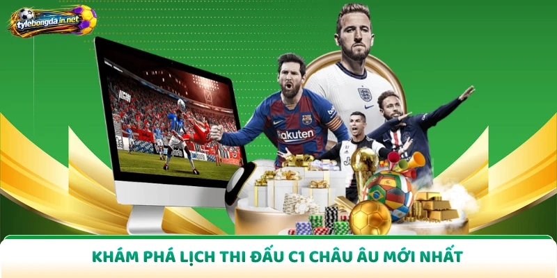 Khám phá lịch thi đấu C1 châu âu mới nhất