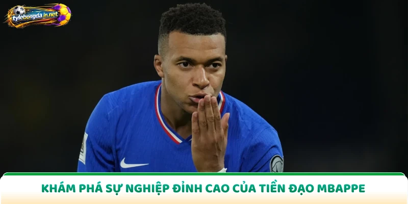 Khám phá sự nghiệp đỉnh cao của tiền đạo Mbappe