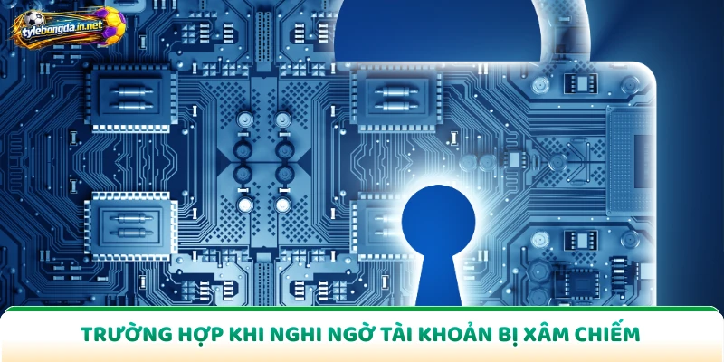 Trường hợp khi nghi ngờ tài khoản bị xâm chiếm